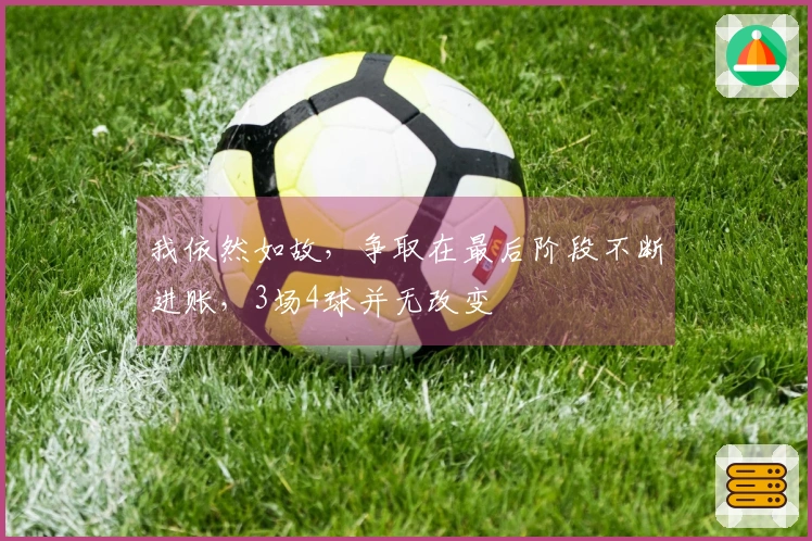我依然如故，争取在最后阶段不断进账，3场4球并无改变