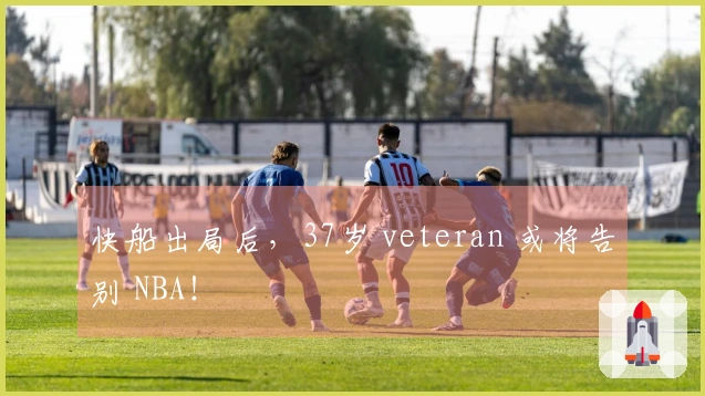 快船出局后，37岁 veteran 或将告别 NBA！