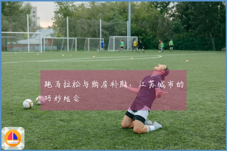 跑马拉松与购房补贴，江苏城市的巧妙结合