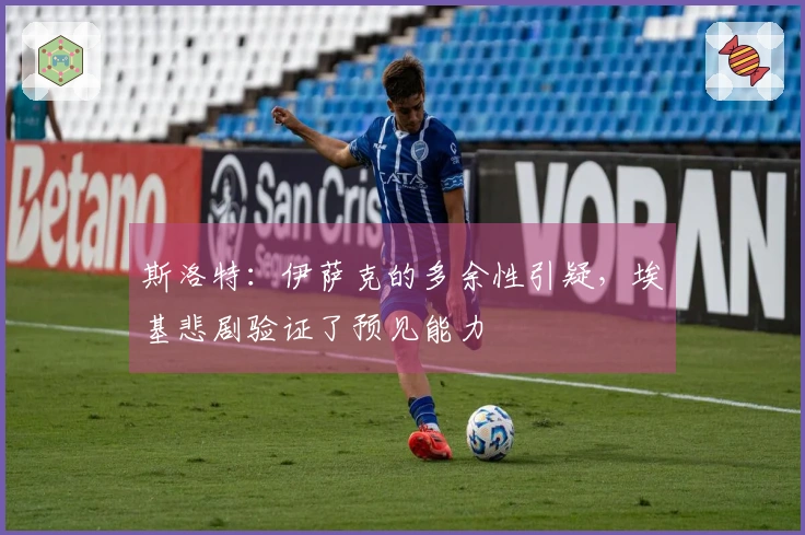 斯洛特：伊萨克的多余性引疑，埃基悲剧验证了预见能力