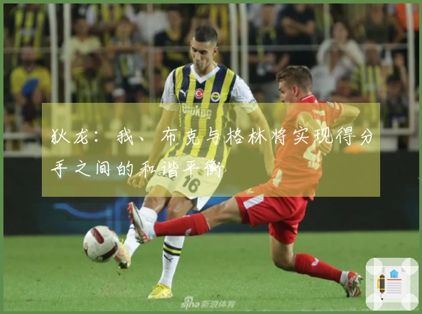 狄龙：我、布克与格林将实现得分手之间的和谐平衡