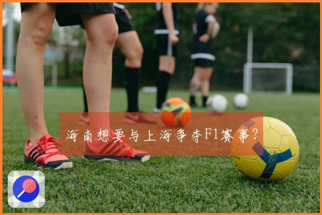 海南想要与上海争夺F1赛事？