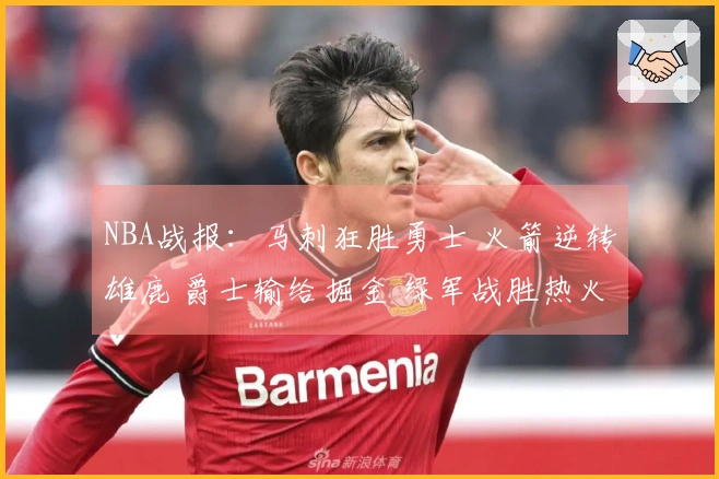 NBA战报：马刺狂胜勇士 火箭逆转雄鹿 爵士输给掘金 绿军战胜热火