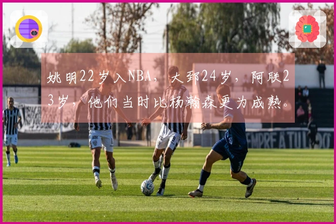 姚明22岁入NBA，大郅24岁，阿联23岁，他们当时比杨瀚森更为成熟。