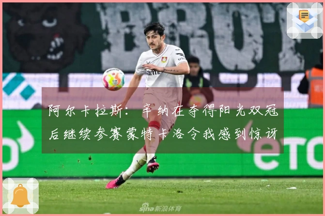 阿尔卡拉斯：辛纳在夺得阳光双冠后继续参赛蒙特卡洛令我感到惊讶