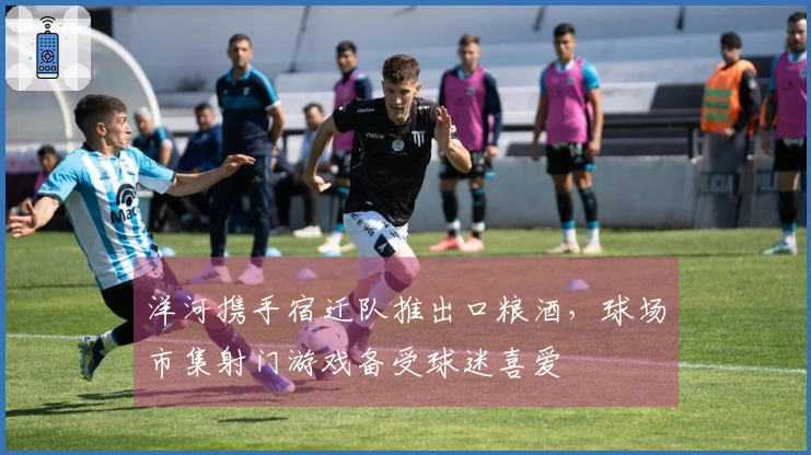 洋河携手宿迁队推出口粮酒，球场市集射门游戏备受球迷喜爱