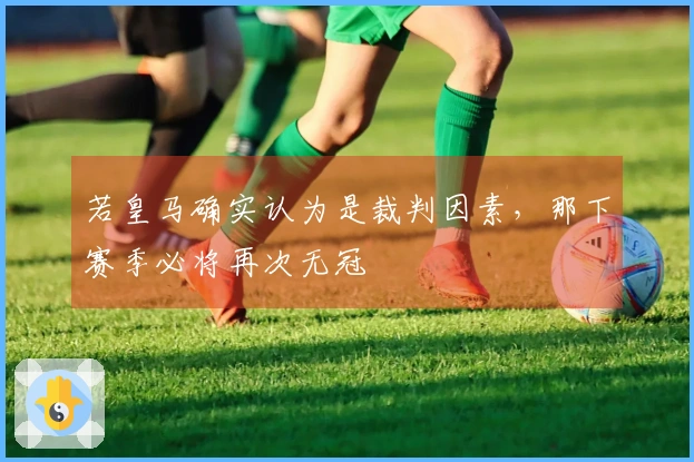 若皇马确实认为是裁判因素，那下赛季必将再次无冠