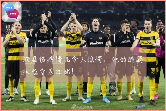 浓眉伤病情况令人惊愕，他的脆弱状态令人担忧！