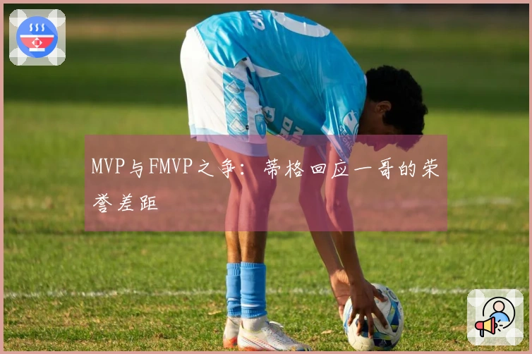 MVP与FMVP之争：蒂格回应一哥的荣誉差距