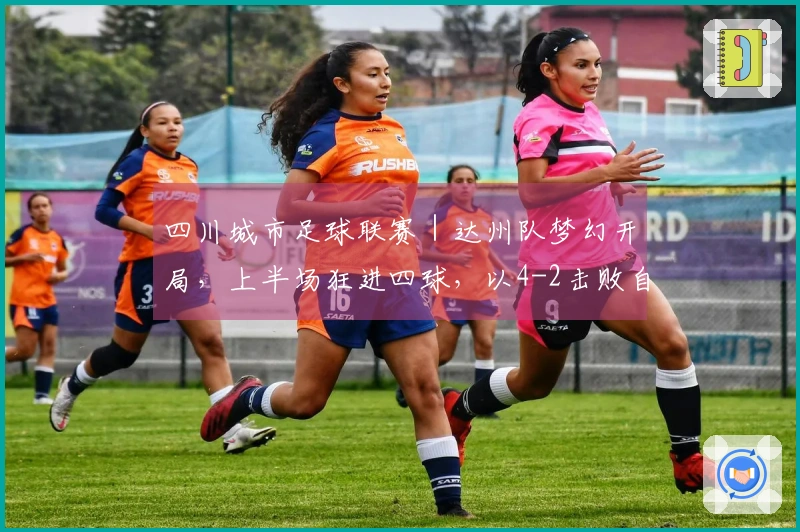 四川城市足球联赛｜达州队梦幻开局，上半场狂进四球，以4-2击败自贡