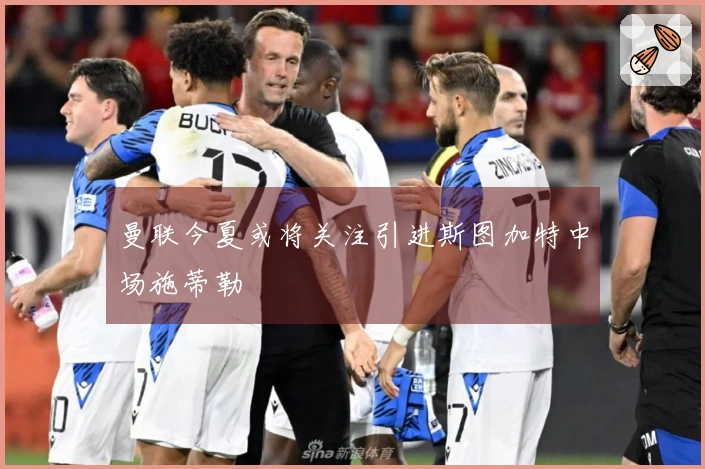 曼联今夏或将关注引进斯图加特中场施蒂勒