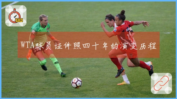 WTA球员证件照四十年的演变历程