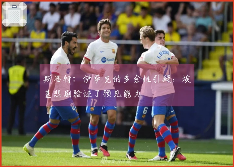 斯洛特：伊萨克的多余性引疑，埃基悲剧验证了预见能力