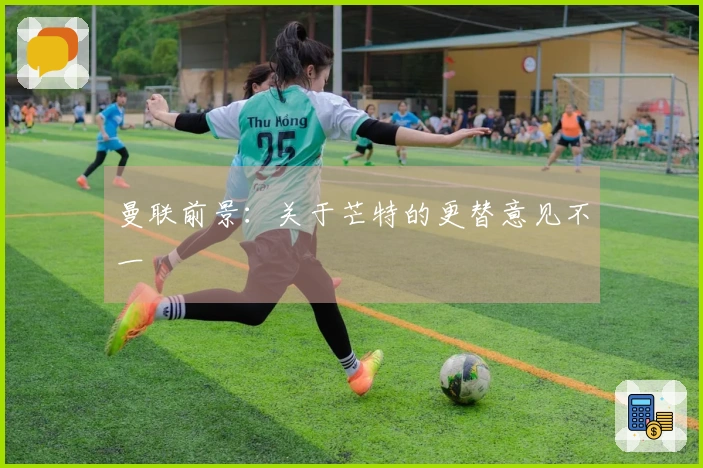曼联前景：关于芒特的更替意见不一